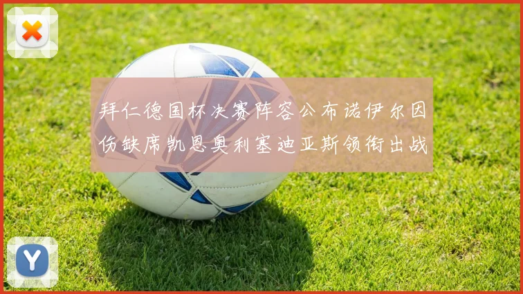 拜仁德国杯决赛阵容公布诺伊尔因伤缺席凯恩奥利塞迪亚斯领衔出战
