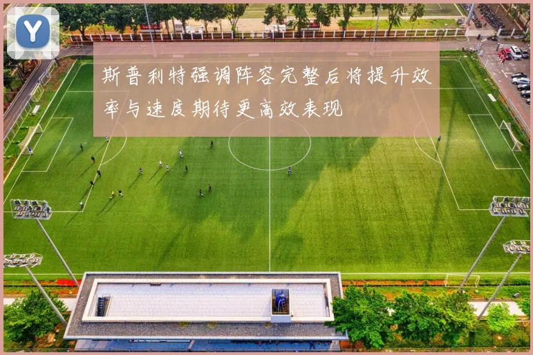 斯普利特强调阵容完整后将提升效率与速度期待更高效表现