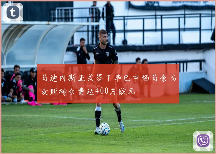 乌迪内斯正式签下毕巴中场乌奈戈麦斯转会费达400万欧元