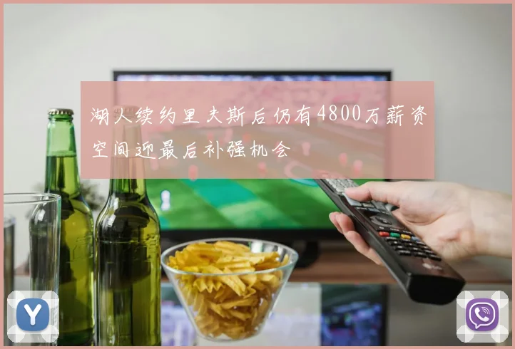 湖人续约里夫斯后仍有4800万薪资空间迎最后补强机会