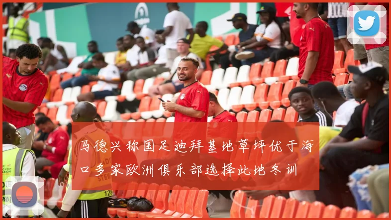 马德兴称国足迪拜基地草坪优于海口多家欧洲俱乐部选择此地冬训