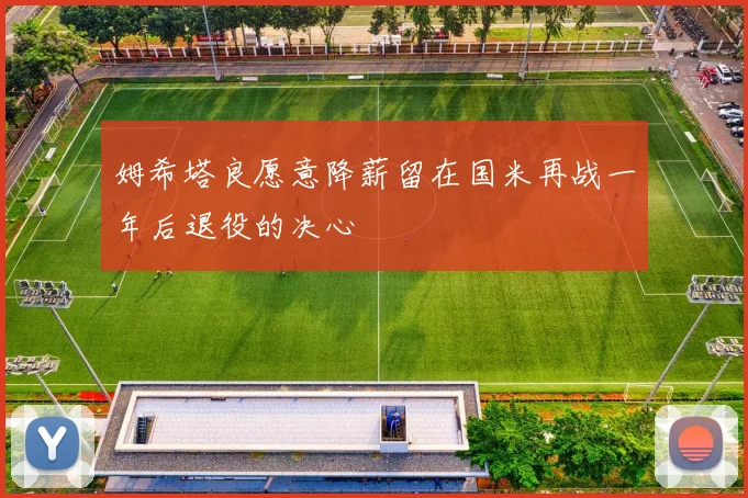 姆希塔良愿意降薪留在国米再战一年后退役的决心