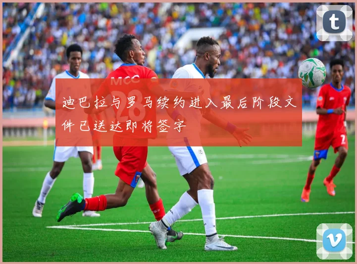 迪巴拉与罗马续约进入最后阶段文件已送达即将签字