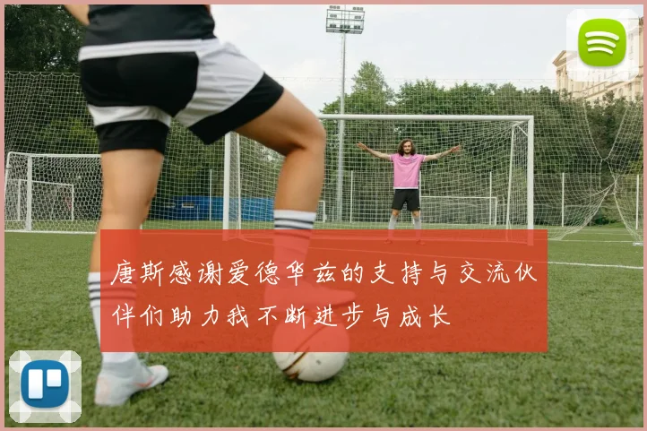 唐斯感谢爱德华兹的支持与交流伙伴们助力我不断进步与成长