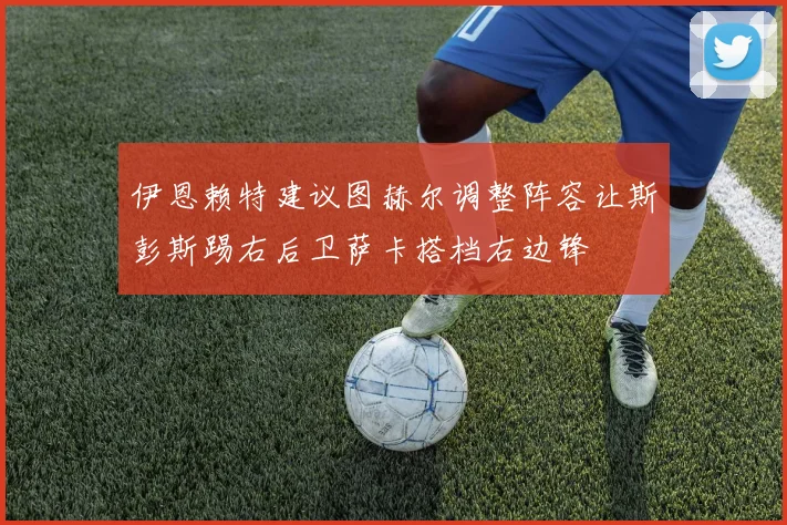 伊恩赖特建议图赫尔调整阵容让斯彭斯踢右后卫萨卡搭档右边锋
