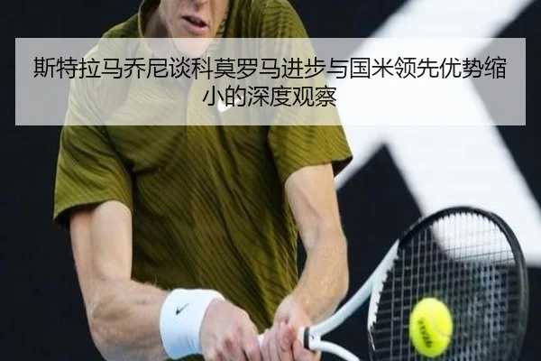 斯特拉马乔尼谈科莫罗马进步与国米领先优势缩小的深度观察